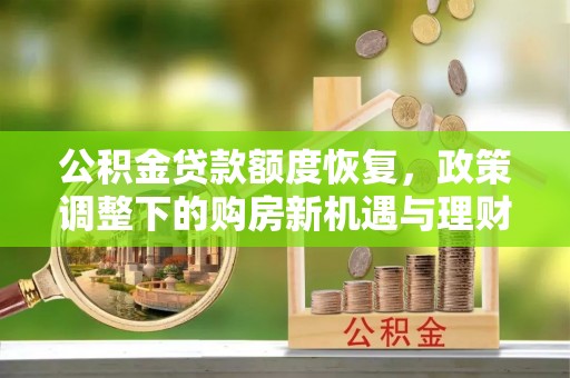 舒兰公积金贷款额度恢复，政策调整下的购房新机遇与理财规划