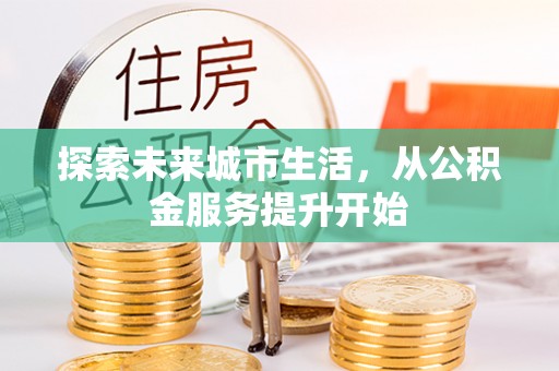 舒兰探索未来城市生活，从公积金服务提升开始