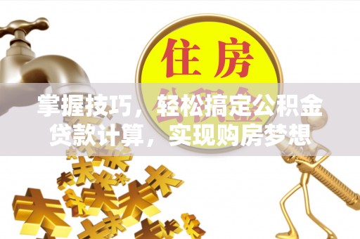 舒兰掌握技巧，轻松搞定公积金贷款计算，实现购房梦想