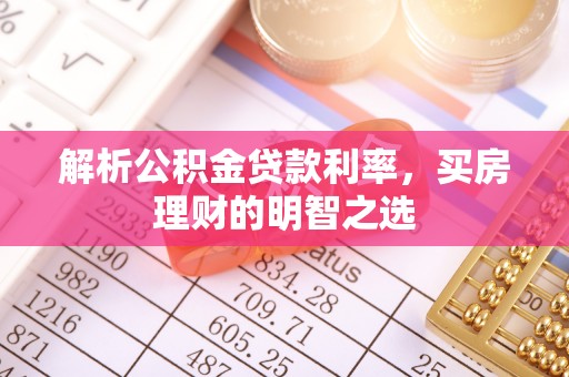 舒兰解析公积金贷款利率，买房理财的明智之选