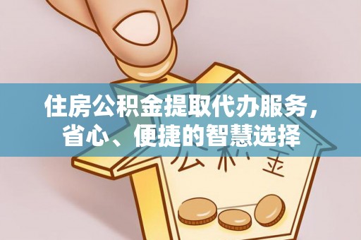 舒兰住房公积金提取代办服务，省心、便捷的智慧选择