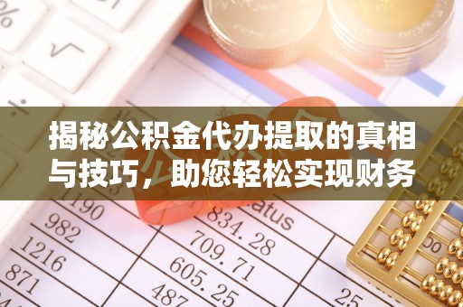 舒兰揭秘公积金代办提取的真相与技巧，助您轻松实现财务自由