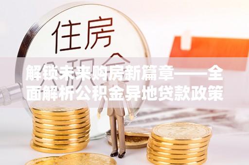 舒兰解锁未来购房新篇章——全面解析公积金异地贷款政策