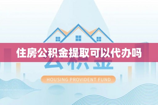 舒兰住房公积金提取可以代办吗