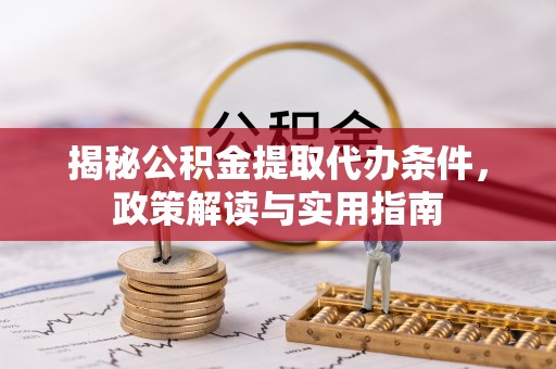 舒兰揭秘公积金提取代办条件，政策解读与实用指南