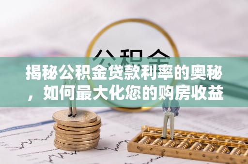 舒兰揭秘公积金贷款利率的奥秘，如何最大化您的购房收益