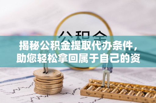 舒兰揭秘公积金提取代办条件，助您轻松拿回属于自己的资金