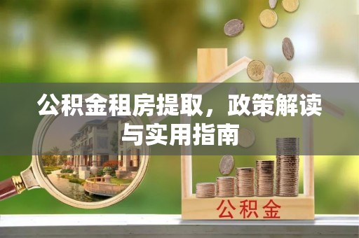 舒兰公积金租房提取，政策解读与实用指南