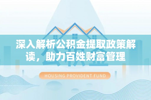 舒兰深入解析公积金提取政策解读，助力百姓财富管理