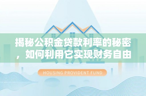 舒兰揭秘公积金贷款利率的秘密，如何利用它实现财务自由？