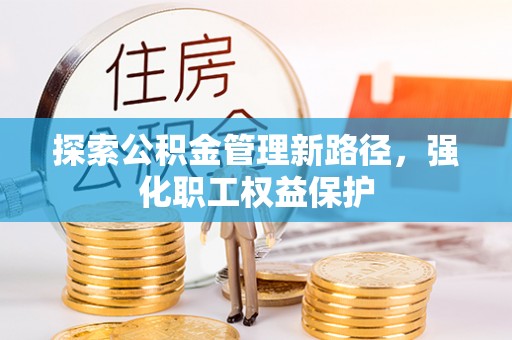 舒兰探索公积金管理新路径，强化职工权益保护