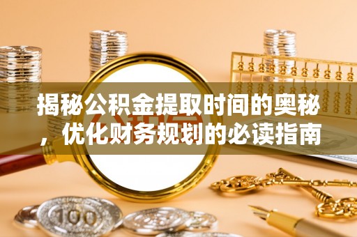 舒兰揭秘公积金提取时间的奥秘，优化财务规划的必读指南
