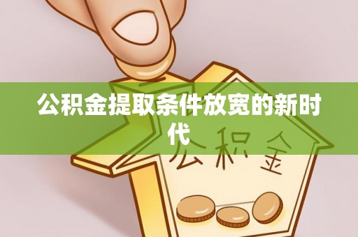 舒兰公积金提取条件放宽的新时代