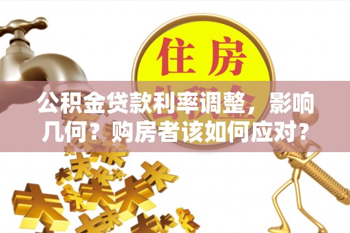 舒兰公积金贷款利率调整，影响几何？购房者该如何应对？