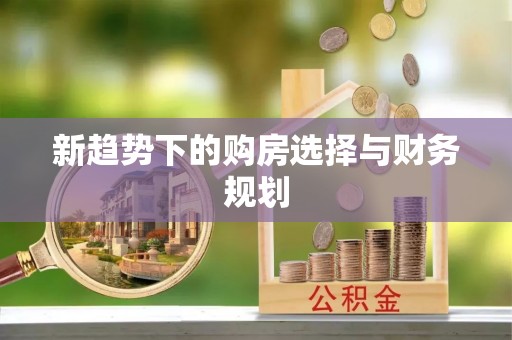 舒兰新趋势下的购房选择与财务规划