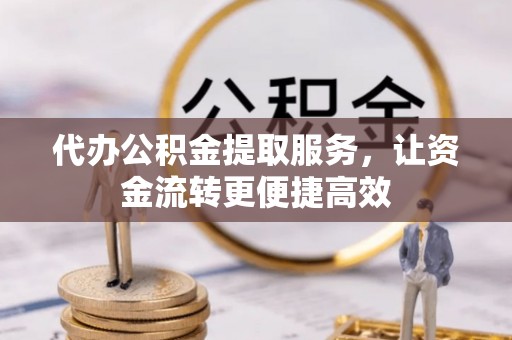 舒兰代办公积金提取服务，让资金流转更便捷高效