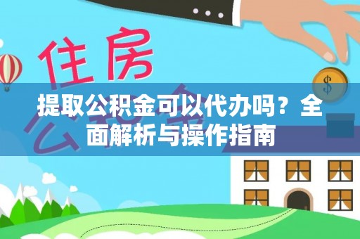舒兰提取公积金可以代办吗？全面解析与操作指南