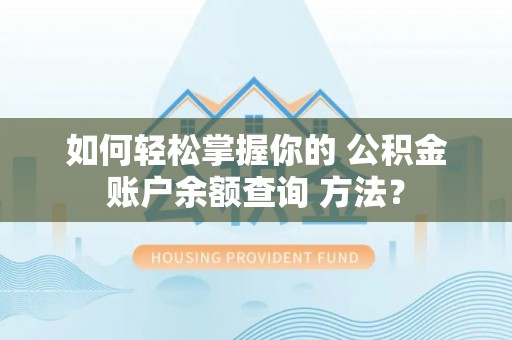 舒兰如何轻松掌握你的 公积金账户余额查询 方法？