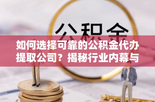 舒兰如何选择可靠的公积金代办提取公司？揭秘行业内幕与服务指南