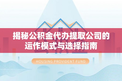 舒兰揭秘公积金代办提取公司的运作模式与选择指南