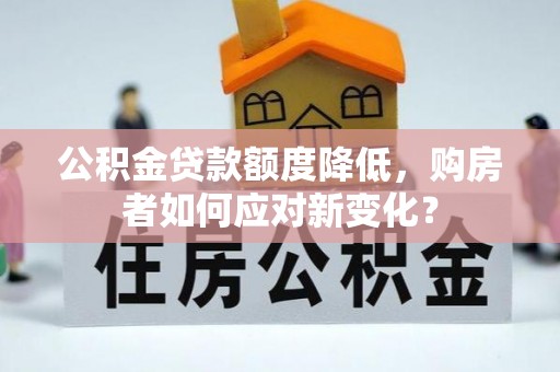 舒兰公积金贷款额度降低，购房者如何应对新变化？