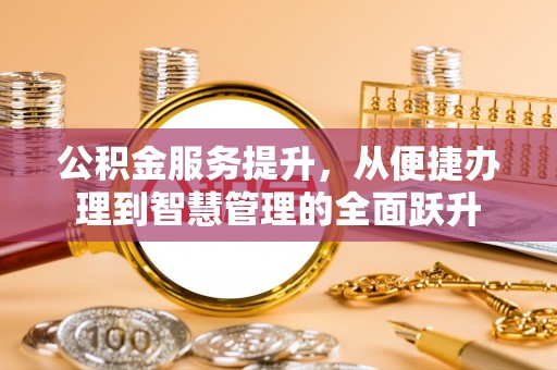 舒兰公积金服务提升，从便捷办理到智慧管理的全面跃升