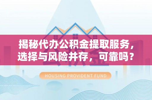 舒兰揭秘代办公积金提取服务，选择与风险并存，可靠吗？