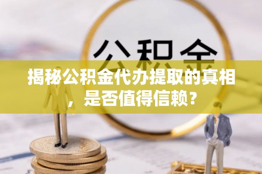 舒兰揭秘公积金代办提取的真相，是否值得信赖？
