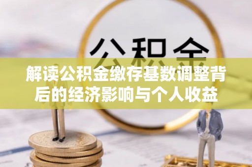 舒兰解读公积金缴存基数调整背后的经济影响与个人收益