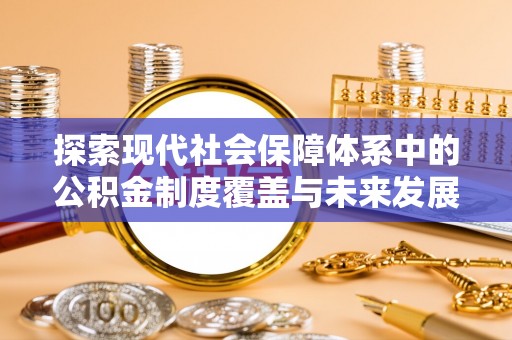 舒兰探索现代社会保障体系中的公积金制度覆盖与未来发展