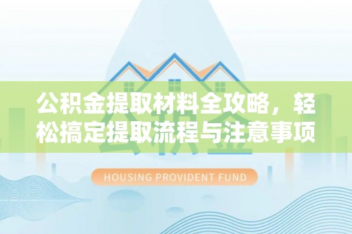 舒兰公积金提取材料全攻略，轻松搞定提取流程与注意事项