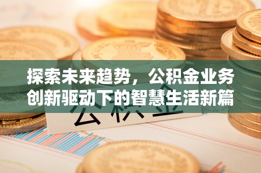 舒兰探索未来趋势，公积金业务创新驱动下的智慧生活新篇章