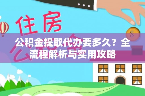 舒兰公积金提取代办要多久？全流程解析与实用攻略