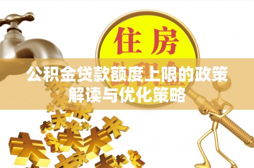 舒兰公积金贷款额度上限的政策解读与优化策略
