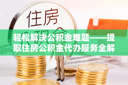 舒兰轻松解决公积金难题——提取住房公积金代办服务全解析
