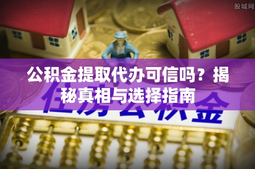 舒兰公积金提取代办可信吗？揭秘真相与选择指南