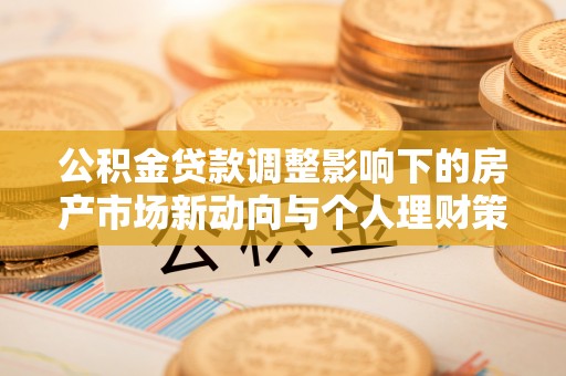 舒兰公积金贷款调整影响下的房产市场新动向与个人理财策略