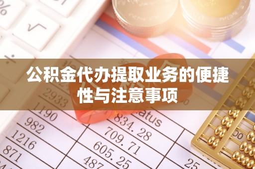 舒兰公积金代办提取业务的便捷性与注意事项