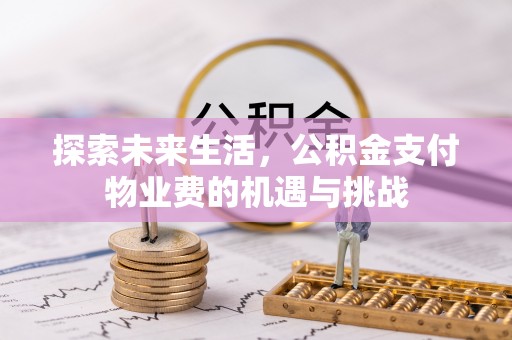 舒兰探索未来生活，公积金支付物业费的机遇与挑战