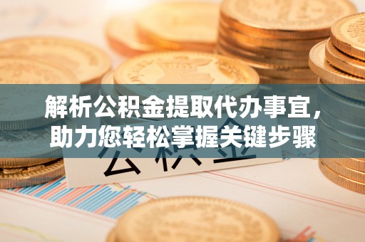 舒兰解析公积金提取代办事宜，助力您轻松掌握关键步骤