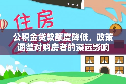 舒兰公积金贷款额度降低，政策调整对购房者的深远影响