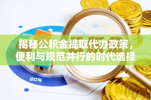舒兰揭秘公积金提取代办政策，便利与规范并行的时代选择