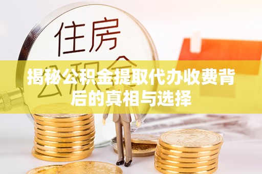 舒兰揭秘公积金提取代办收费背后的真相与选择