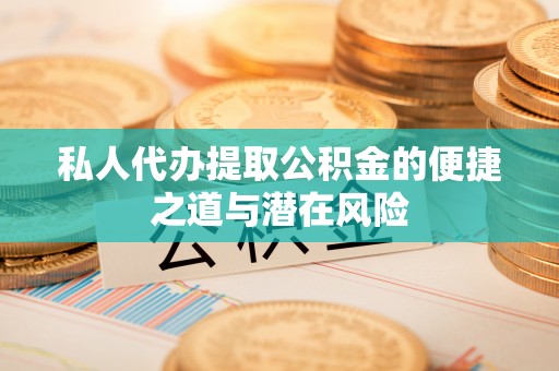 舒兰私人代办提取公积金的便捷之道与潜在风险