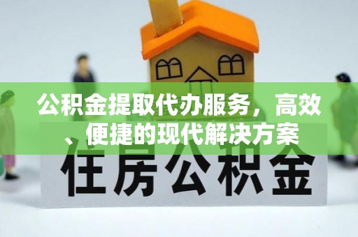 舒兰公积金提取代办服务，高效、便捷的现代解决方案