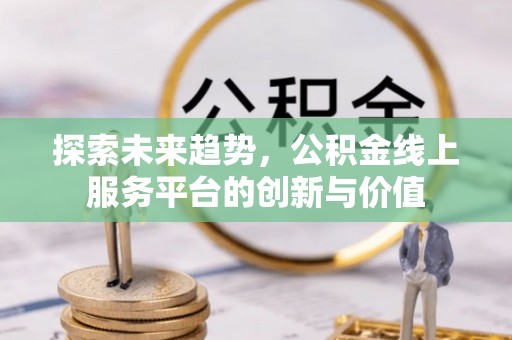 舒兰探索未来趋势，公积金线上服务平台的创新与价值