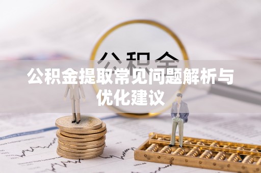 舒兰公积金提取常见问题解析与优化建议