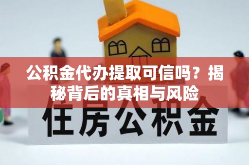 舒兰公积金代办提取可信吗？揭秘背后的真相与风险