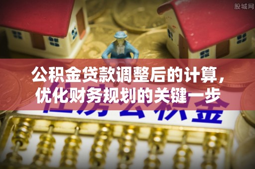 舒兰公积金贷款调整后的计算，优化财务规划的关键一步