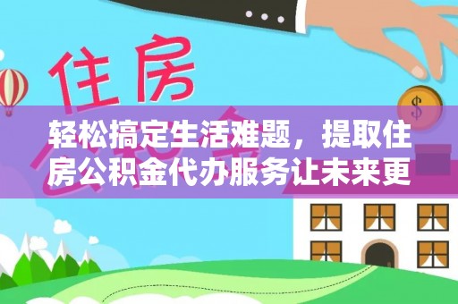 舒兰轻松搞定生活难题，提取住房公积金代办服务让未来更安心